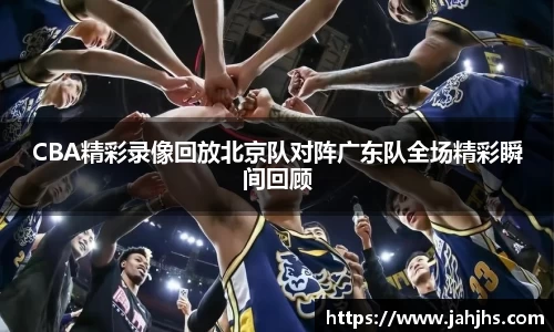 CBA精彩录像回放北京队对阵广东队全场精彩瞬间回顾