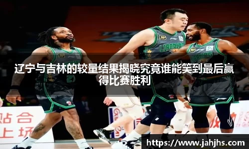 辽宁与吉林的较量结果揭晓究竟谁能笑到最后赢得比赛胜利