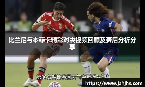 比兰尼与本菲卡精彩对决视频回顾及赛后分析分享