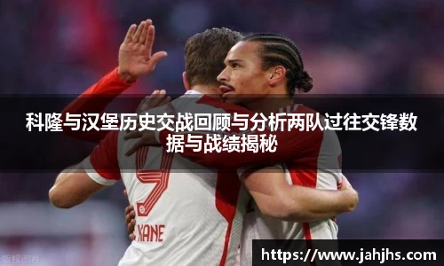 科隆与汉堡历史交战回顾与分析两队过往交锋数据与战绩揭秘