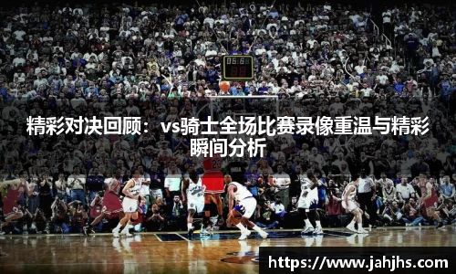 精彩对决回顾：vs骑士全场比赛录像重温与精彩瞬间分析