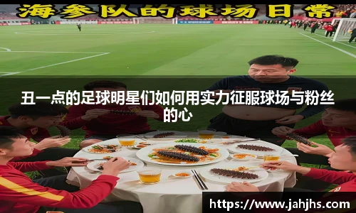 丑一点的足球明星们如何用实力征服球场与粉丝的心