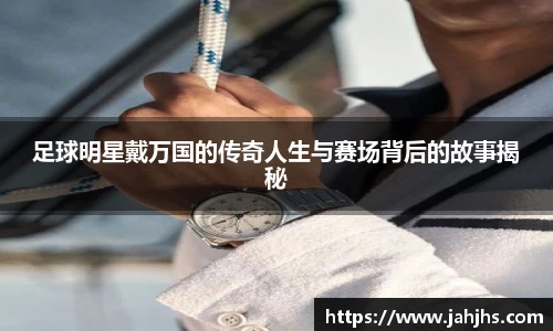 足球明星戴万国的传奇人生与赛场背后的故事揭秘